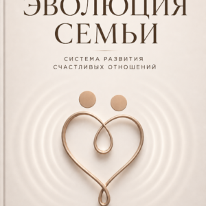 Книга "Эволюция семьи. Система развития счастливых отношений"